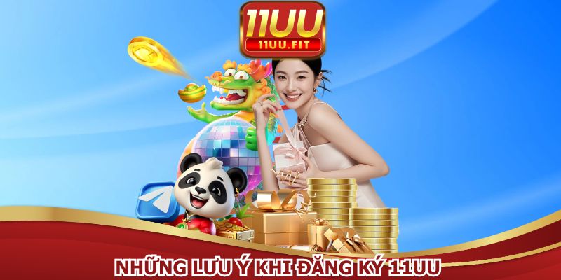 Cần nắm rõ lưu ý quan trọng khi hướng dẫn đăng ký 11UU