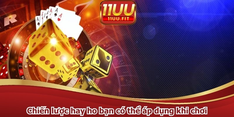 Chiến lược hay ho bạn có thể áp dụng khi chơi