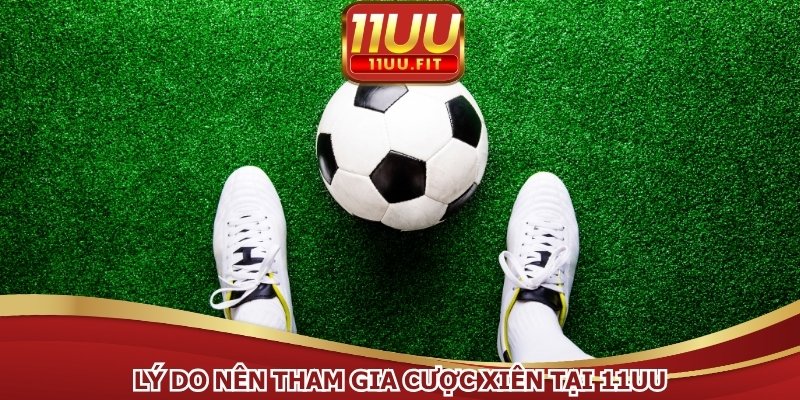Lý do nên tham gia cược xiên tại 11UU