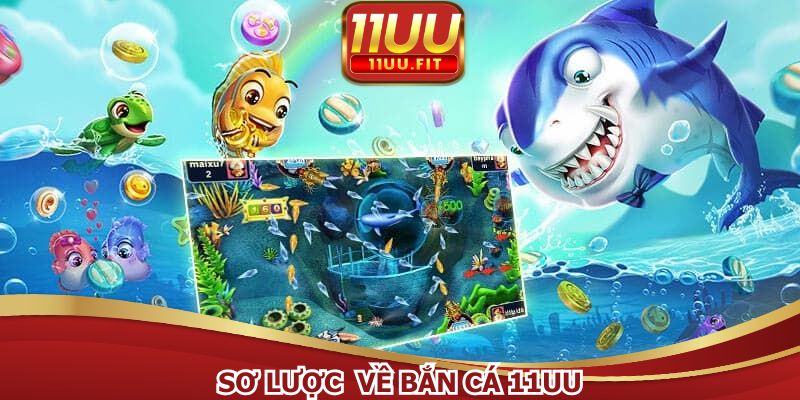 Khái quát về bắn cá 11UU
